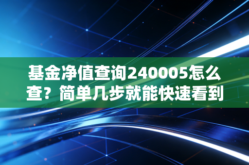 基金净值查询240005怎么查?简单几步就能快速看到最新数据!