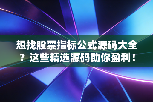 想找股票指标公式源码大全？这些精选源码助你盈利！