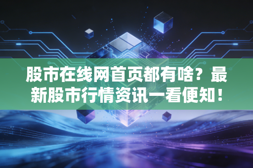 股市在线网首页都有啥？最新股市行情资讯一看便知！