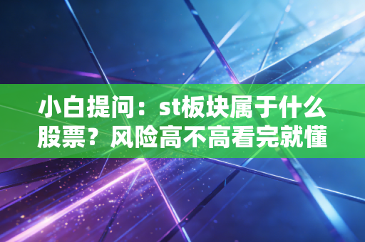 小白提问：st板块属于什么股票？风险高不高看完就懂！