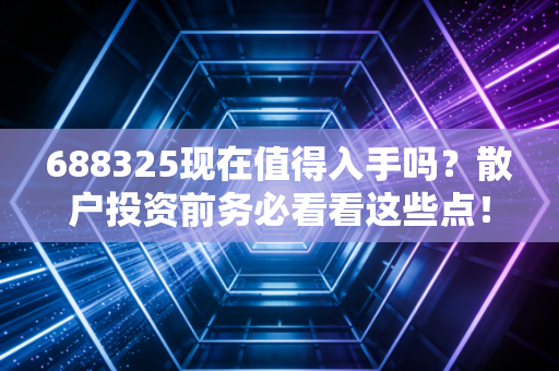 688325现在值得入手吗？散户投资前务必看看这些点！