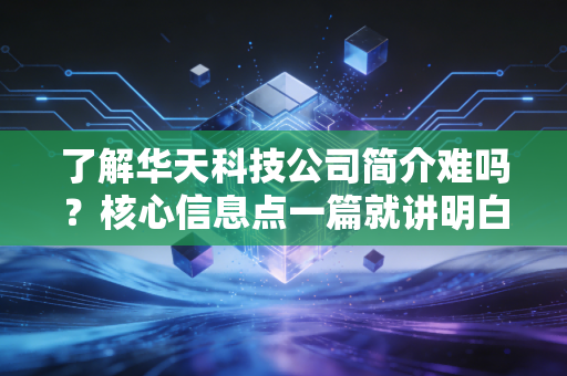 了解华天科技公司简介难吗？核心信息点一篇就讲明白！