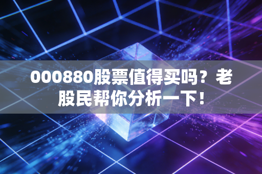 000880股票值得买吗？老股民帮你分析一下！