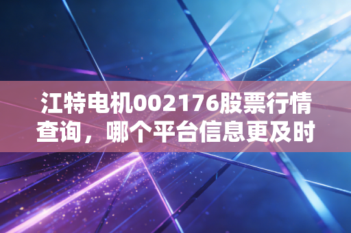 江特电机002176股票行情查询，哪个平台信息更及时？