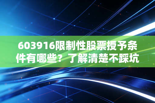 603916限制性股票授予条件有哪些？了解清楚不踩坑。