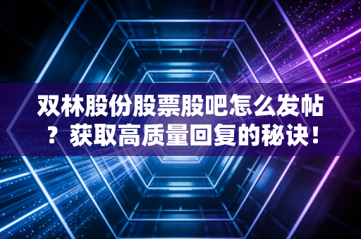 双林股份股票股吧怎么发帖？获取高质量回复的秘诀！