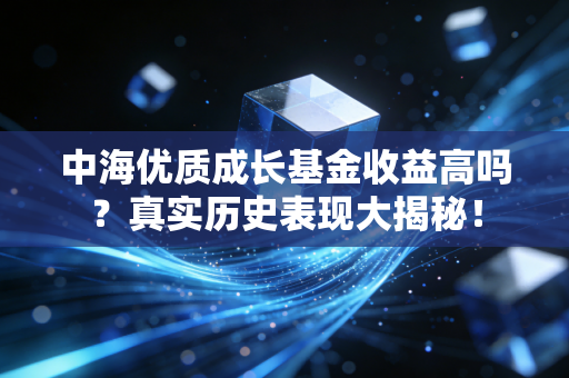 中海优质成长基金收益高吗?真实历史表现大揭秘!