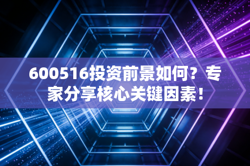 600516投资前景如何？专家分享核心关键因素！