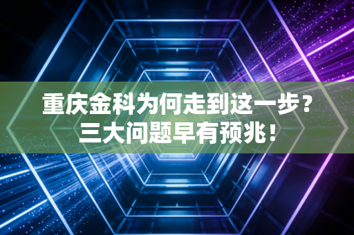 重庆金科为何走到这一步?三大问题早有预兆!