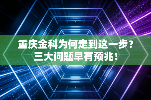 重庆金科为何走到这一步?三大问题早有预兆!