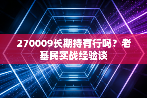 270009长期持有行吗?老基民实战经验谈