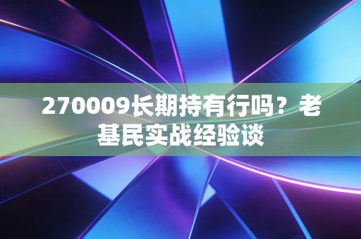 270009长期持有行吗？老基民实战经验谈