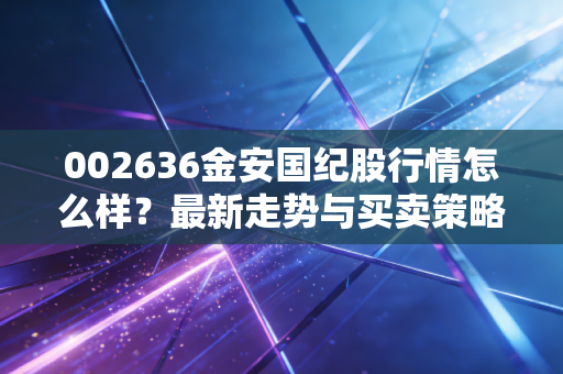 002636金安国纪股行情怎么样?最新走势与买卖策略分析!