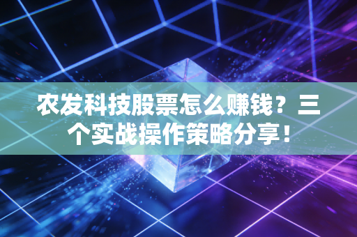 农发科技股票怎么赚钱？三个实战操作策略分享！