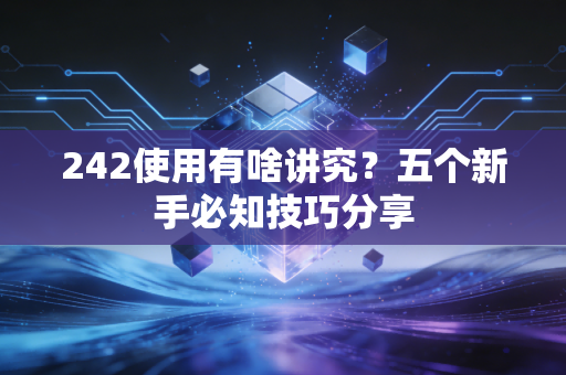 242使用有啥讲究？五个新手必知技巧分享