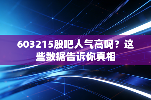 603215股吧人气高吗？这些数据告诉你真相