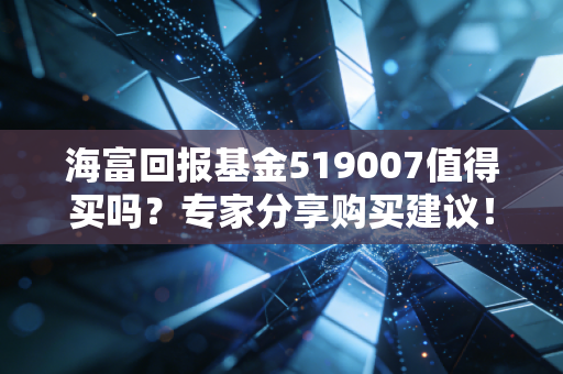 海富回报基金519007值得买吗？专家分享购买建议！