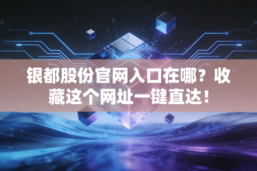 银都股份官网入口在哪？收藏这个网址一键直达！