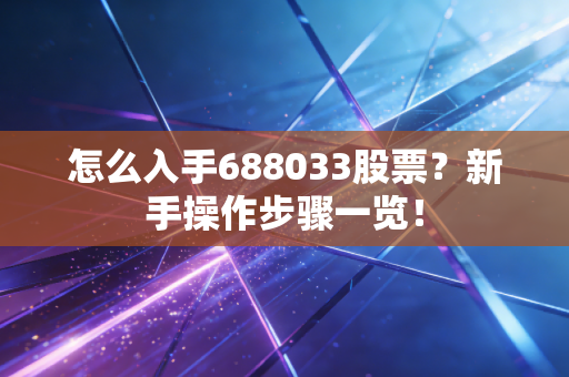 怎么入手688033股票？新手操作步骤一览！
