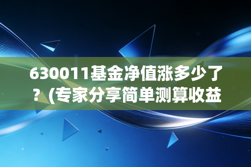 630011基金净值涨多少了?(专家分享简单测算收益技巧)