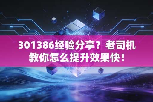 301386经验分享？老司机教你怎么提升效果快！