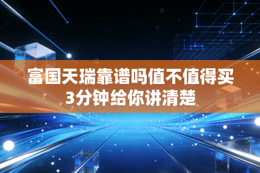 富国天瑞靠谱吗值不值得买3分钟给你讲清楚