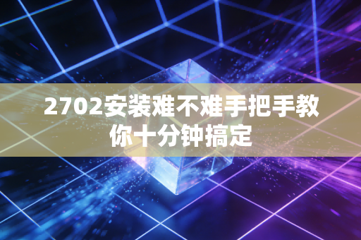 2702安装难不难手把手教你十分钟搞定