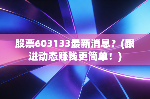 股票603133最新消息?(跟进动态赚钱更简单!)