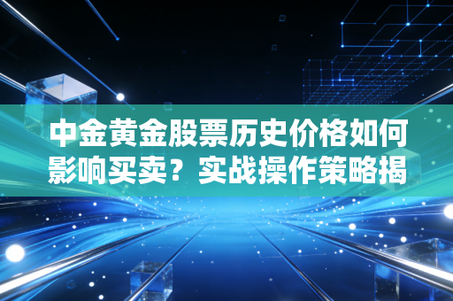 中金黄金股票历史价格如何影响买卖?实战操作策略揭秘!