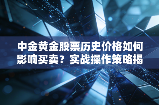 中金黄金股票历史价格如何影响买卖?实战操作策略揭秘!
