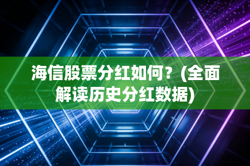 海信股票分红如何?(全面解读历史分红数据)