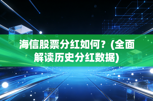 海信股票分红如何？(全面解读历史分红数据)