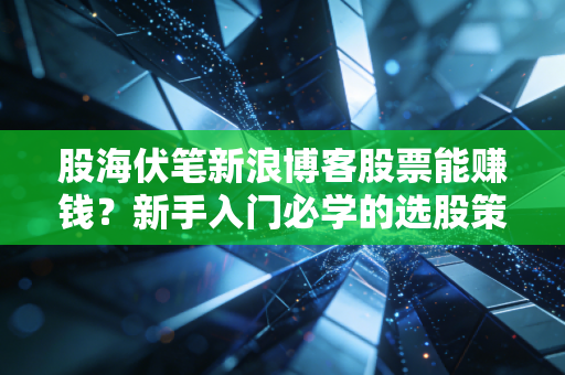 股海伏笔新浪博客股票能赚钱？新手入门必学的选股策略指南！