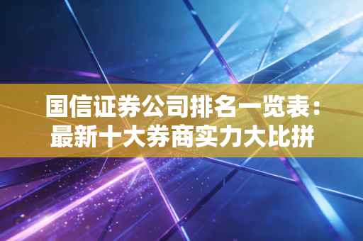 国信证券公司排名一览表:最新十大券商实力大比拼