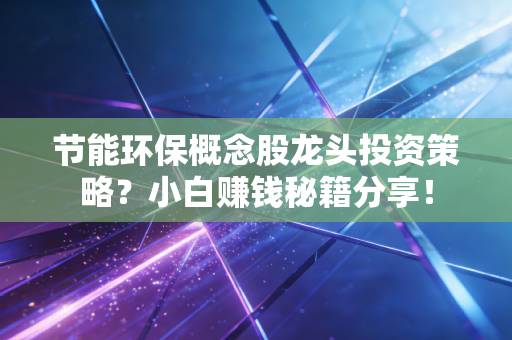 节能环保概念股龙头投资策略？小白赚钱秘籍分享！