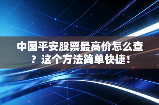 中国平安股票最高价怎么查?这个方法简单快捷!