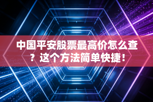 中国平安股票最高价怎么查？这个方法简单快捷！