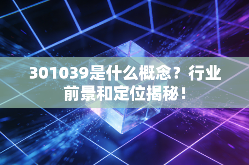 301039是什么概念？行业前景和定位揭秘！