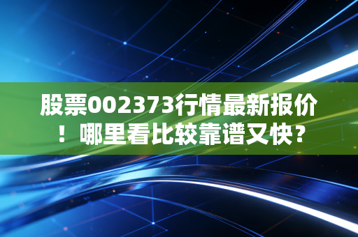 股票002373行情最新报价!哪里看比较靠谱又快?