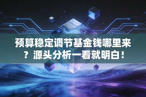 预算稳定调节基金钱哪里来？源头分析一看就明白！