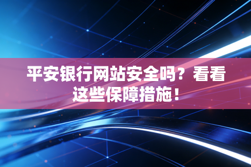 平安银行网站安全吗？看看这些保障措施！