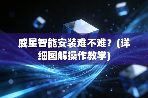 威星智能安装难不难？(详细图解操作教学)