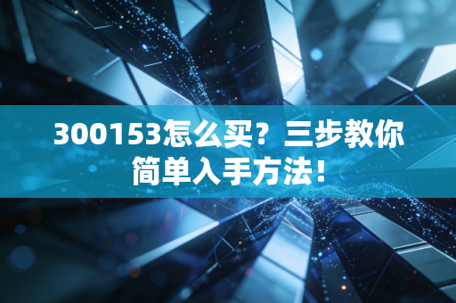 300153怎么买？三步教你简单入手方法！