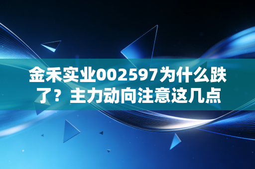 金禾实业002597为什么跌了？主力动向注意这几点