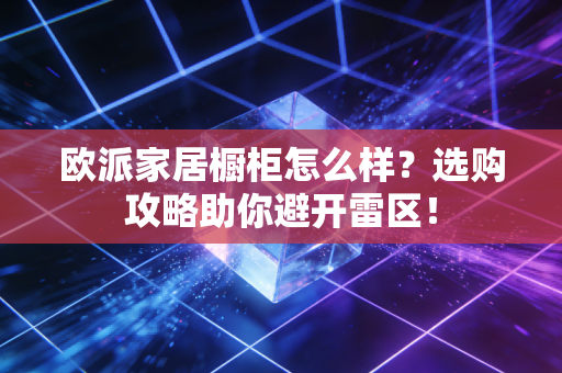 欧派家居橱柜怎么样?选购攻略助你避开雷区!