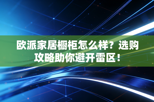 欧派家居橱柜怎么样?选购攻略助你避开雷区!