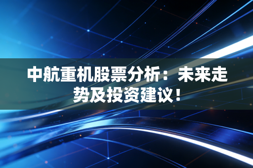 中航重机股票分析:未来走势及投资建议!