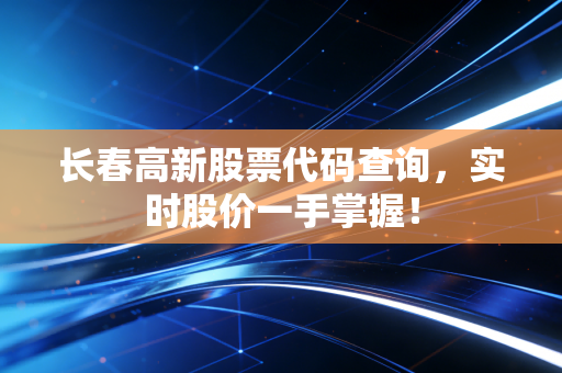 详细阅读:长春高新股票代码查询,实时股价一手掌握! 长春高新股票代码查询,实时股价一手掌握!