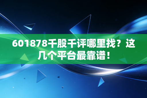 601878千股千评哪里找？这几个平台最靠谱！