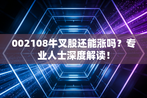 002108牛叉股还能涨吗？专业人士深度解读！
